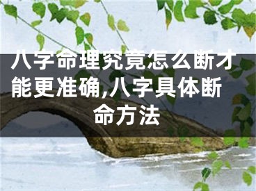 八字命理究竟怎么断才能更准确,八字具体断命方法