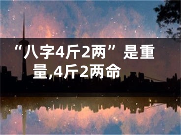 “八字4斤2两”是重量,4斤2两命