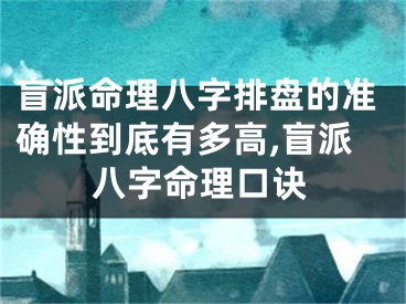盲派命理八字排盘的准确性到底有多高,盲派八字命理口诀