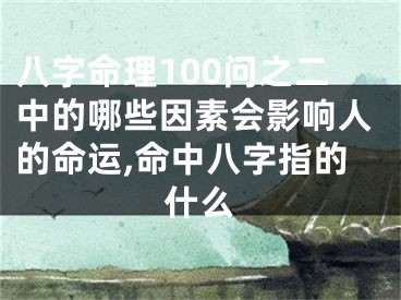 八字命理100问之二中的哪些因素会影响人的命运,命中八字指的什么