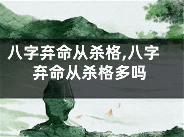 八字弃命从杀格,八字弃命从杀格多吗
