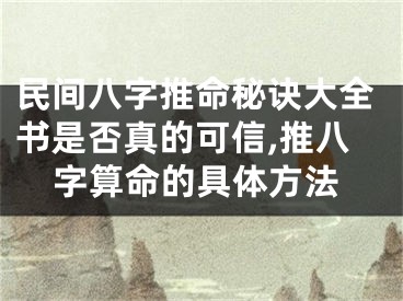 民间八字推命秘诀大全书是否真的可信,推八字算命的具体方法