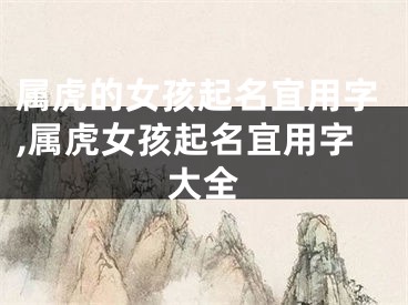 属虎的女孩起名宜用字,属虎女孩起名宜用字大全