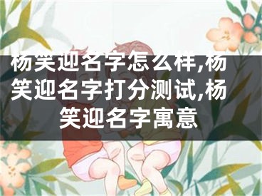 杨笑迎名字怎么样,杨笑迎名字打分测试,杨笑迎名字寓意