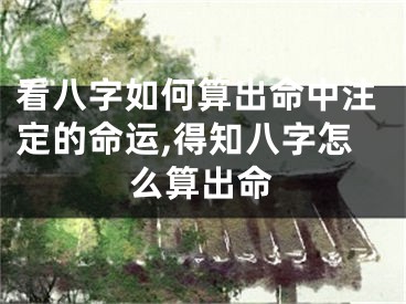 看八字如何算出命中注定的命运,得知八字怎么算出命