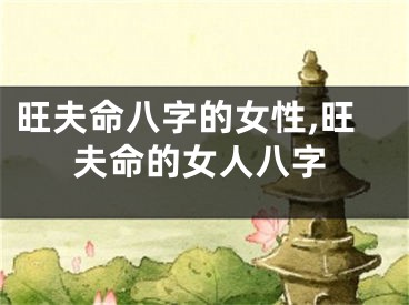 旺夫命八字的女性,旺夫命的女人八字
