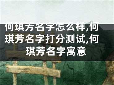 何琪芳名字怎么样,何琪芳名字打分测试,何琪芳名字寓意