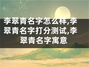 李翠青名字怎么样,李翠青名字打分测试,李翠青名字寓意
