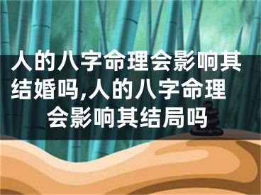 人的八字命理会影响其结婚吗,人的八字命理会影响其结局吗
