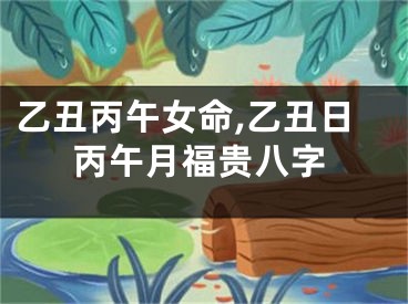 乙丑丙午女命,乙丑日丙午月福贵八字