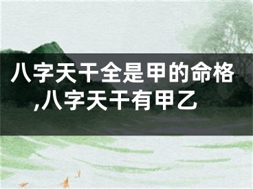 八字天干全是甲的命格,八字天干有甲乙