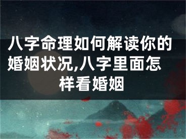 八字命理如何解读你的婚姻状况,八字里面怎样看婚姻