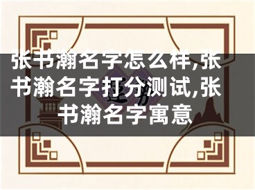 张书瀚名字怎么样,张书瀚名字打分测试,张书瀚名字寓意