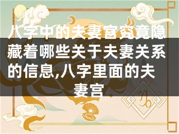 八字中的夫妻宫究竟隐藏着哪些关于夫妻关系的信息,八字里面的夫妻宫