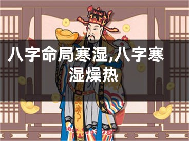 八字命局寒湿,八字寒湿燥热