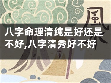 八字命理清纯是好还是不好,八字清秀好不好