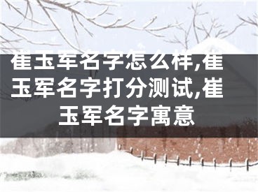 崔玉军名字怎么样,崔玉军名字打分测试,崔玉军名字寓意