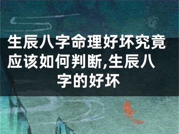 生辰八字命理好坏究竟应该如何判断,生辰八字的好坏