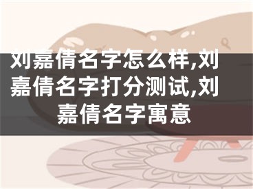 刘嘉倩名字怎么样,刘嘉倩名字打分测试,刘嘉倩名字寓意