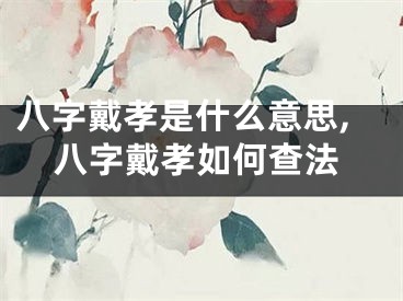 八字戴孝是什么意思,八字戴孝如何查法