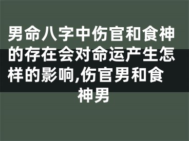 男命八字中伤官和食神的存在会对命运产生怎样的影响,伤官男和食神男