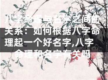 八字命理与名字之间的关系：如何根据八字命理起一个好名字,八字命理和名字有关吗