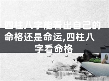 四柱八字能看出自己的命格还是命运,四柱八字看命格