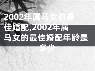 2002年属马女的最佳婚配,2002年属马女的最佳婚配年龄是多少