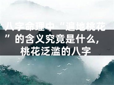八字命理中“遍地桃花”的含义究竟是什么,桃花泛滥的八字