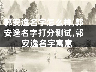郭安逸名字怎么样,郭安逸名字打分测试,郭安逸名字寓意