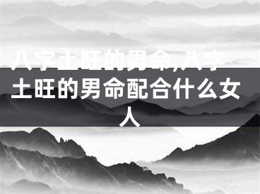 八字土旺的男命,八字土旺的男命配合什么女人