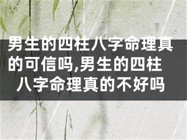 男生的四柱八字命理真的可信吗,男生的四柱八字命理真的不好吗