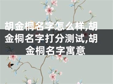 胡金桐名字怎么样,胡金桐名字打分测试,胡金桐名字寓意