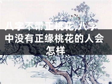 八字不带正桃花,八字中没有正缘桃花的人会怎样