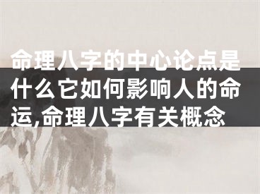 命理八字的中心论点是什么它如何影响人的命运,命理八字有关概念