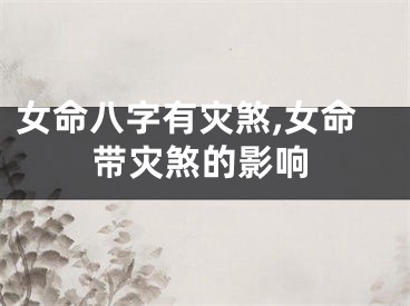 女命八字有灾煞,女命带灾煞的影响