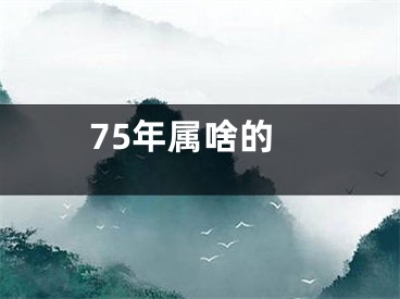 75年属啥的