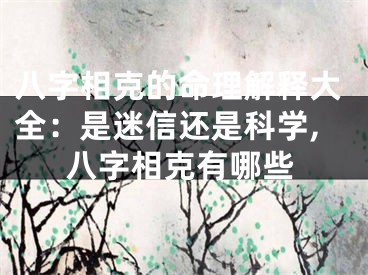 八字相克的命理解释大全:是迷信还是科学,八字相克有哪些