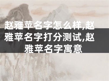 赵雅苹名字怎么样,赵雅苹名字打分测试,赵雅苹名字寓意