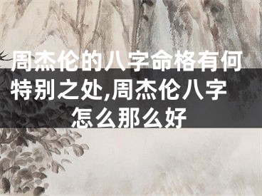 周杰伦的八字命格有何特别之处,周杰伦八字怎么那么好