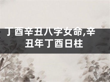 丁酉辛丑八字女命,辛丑年丁酉日柱