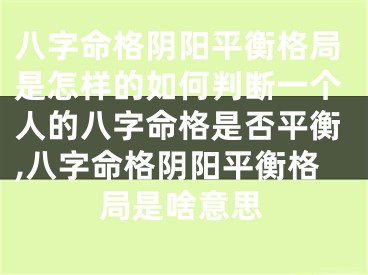 八字命格阴阳平衡格局是怎样的如何判断一个人的八字命格是否平衡,八字命格阴阳平衡格局是啥意思