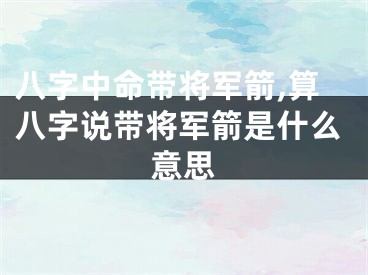 八字中命带将军箭,算八字说带将军箭是什么意思