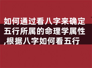 如何通过看八字来确定五行所属的命理学属性,根据八字如何看五行