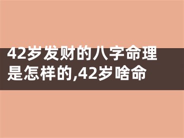 42岁发财的八字命理是怎样的,42岁啥命