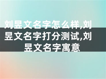 刘昱文名字怎么样,刘昱文名字打分测试,刘昱文名字寓意
