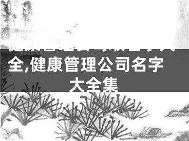 健康管理公司取名字大全,健康管理公司名字大全集