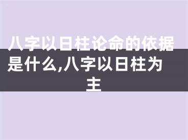 八字以日柱论命的依据是什么,八字以日柱为主