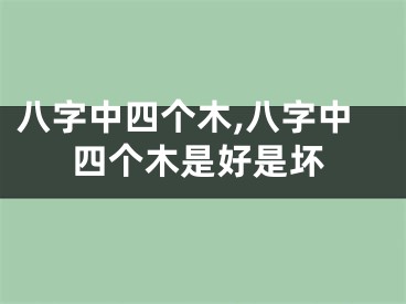 八字中四个木,八字中四个木是好是坏