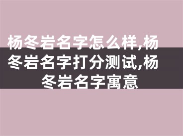 杨冬岩名字怎么样,杨冬岩名字打分测试,杨冬岩名字寓意